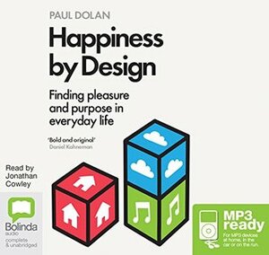 Happiness by Design: Finding Pleasure and Purpose in Everyday Life by Jonathan Cowley, Paul Dolan