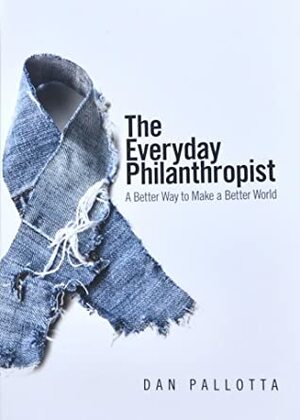 The Everyday Philanthropist: A Better Way to Make a Better World by Dan Pallotta