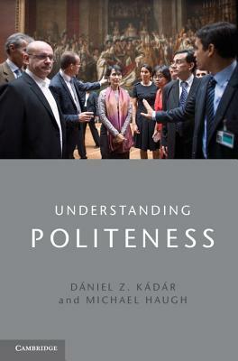 Understanding Politeness by Dániel Z. Kádár, Michael Haugh