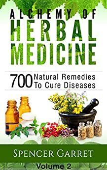 ALCHEMY OF HERBAL MEDICINE : 700 NATURAL REMEDIES TO CURE DISEASES by Spencer Garret