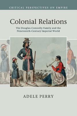 Colonial Relations by Adele Perry