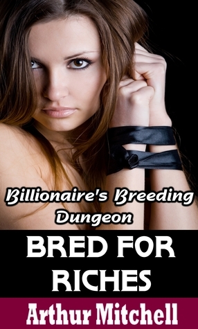 Bred for Riches: Billionaire's Breeding Dungeon by Arthur Mitchell