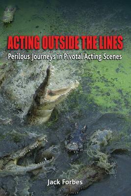 Acting Outside the Lines: Perilous Journeys in Pivotal Acting Scenes by Jack Forbes