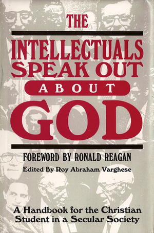 The Intellectuals Speak Out About God: A Handbook for the Christian Student in a Secular Society by Robert Jastrow, F.F. Bruce, Josh McDowell, Charles B. Thaxton, Bede Griffiths, Peter Kreeft, Norman L. Geisler, Benedict XVI, Ronald Reagan, Bernard J.F. Lonergan, Nikolaus Lobkowicz, Roy Abraham Varghese, Jr., Thomas Howard, Rupert Sheldrake, Chandra Wickramasinghe, John E. Smith, Stanley L. Jaki, William P. Alston, John C. Eccles, William Lane Craig, Wolfhart Pannenberg, Alvin Plantinga, J. Stanley Oakes, Paul C. Vitz, Stephen D. Schwarz, David Martin, Sheldon Vanauken, Henry Margenau, Ralph McInerny