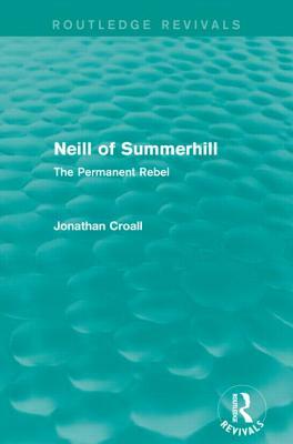 Neill of Summerhill (Routledge Revivals): The Permanent Rebel by Jonathan Croall