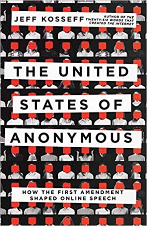 The United States of Anonymous: How the First Amendment Shaped Online Speech by Jeff Kosseff