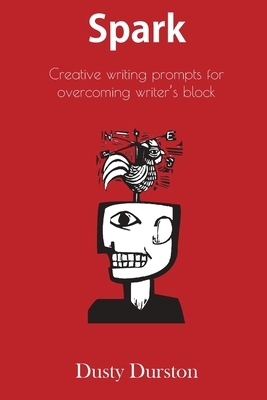 Spark: Creative writing prompts for overcoming writer's block by Dusty Durston