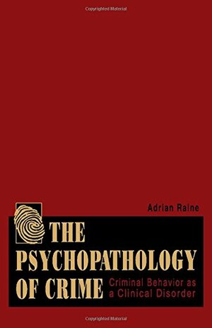 Psychopathology of Crime: Criminal Behavior as a Clinical Disorder by Adrian Raine