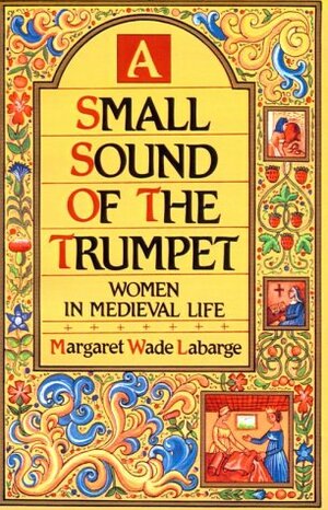 A Small Sound of the Trumpet: Women in Medieval Life by Margaret Wade Labarge