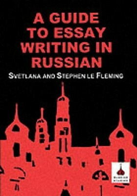 Guide to Essay Writing in Russian by Svetlana Le Fleming, Stephen Le Fleming