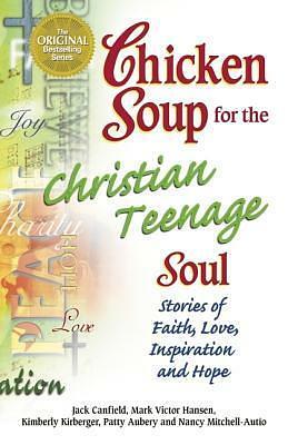 Chicken Soup for the Christian Teenage Soul: Stories to Open the Hearts of Christian Teens by Jack Canfield, Kimberly Kirberger, Mark Victor Hansen