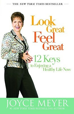 Look Great, Feel Great: 12 Keys to Enjoying a Healthy Life Now by Joyce Meyer