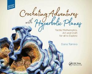 Crocheting Adventures with Hyperbolic Planes: Tactile Mathematics, Art and Craft for All to Explore, Second Edition by Daina Taimina
