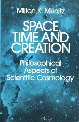 Space, Time, and Creation: Philosophical Aspects of Scientific Cosmology by Milton K. Munitz