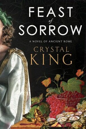 Feast of Sorrow: A Novel of Ancient Rome by Crystal King