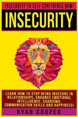 Insecurity: Insecurity To Self Confidence NOW! Learn How To Stop Being Insecure In Relationships, Enhance Emotional Intelligence, by Ryan Cooper