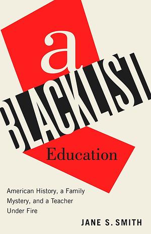 A Blacklist Education: American History, a Family Mystery, and a Teacher Under Fire by Jane S. Smith