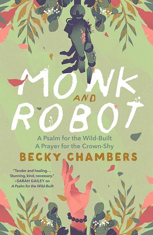 Monk and Robot: A Psalm for the Wild-Built and A Prayer for the Crown-Shy by Becky Chambers