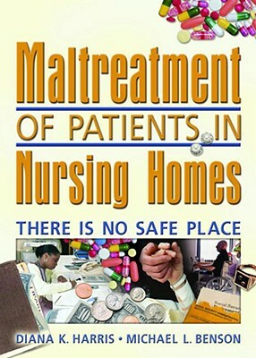 Maltreatment of Patients in Nursing Homes: There Is No Safe Place by Harold G. Koenig, Diana Harris