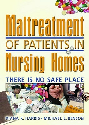 Maltreatment of Patients in Nursing Homes: There Is No Safe Place by Diana Harris, Harold G. Koenig