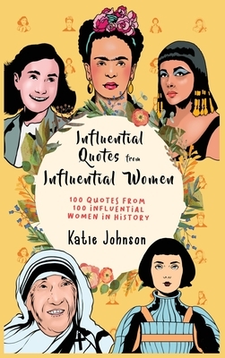 Inspiring Quotes from Inspiring Women 100 Quotes from 100 Influential Women in History by Katie Johnson