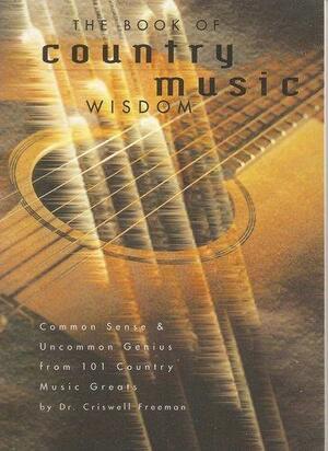 The Book of Country Music Wisdom: Common Sense and Uncommon Genius from 101 Country Music Greats by Criswell Freeman