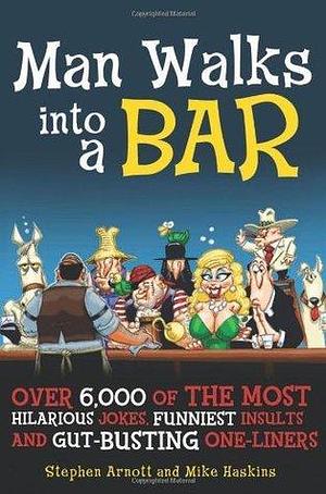 Man Walks into a Bar: Over 6,000 of the Most Hilarious Jokes, Funniest Insults and Gut-Busting One-Liners by Stephen Arnott, Stephen Arnott, Mike Haskins