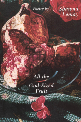 All the God-Sized Fruit by Shawna Lemay