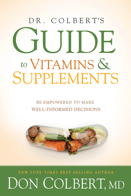 Dr. Colbert's Guide to Vitamins and Supplements: Be Empowered to Make Well-Informed Decisions by Don Colbert