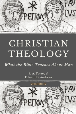 Christian Theology: What the Bible Teaches About Man by Edward D. Andrews, Reuben Archer Torrey