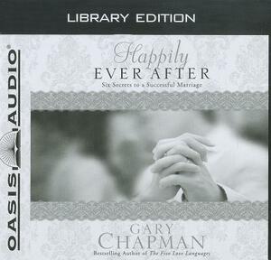 Happily Ever After (Library Edition): Six Secrets to a Successful Marriage by Gary Chapman