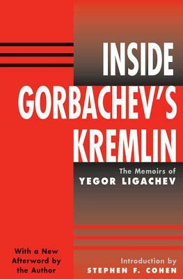 Inside Gorbachev's Kremlin: The Memoirs Of Yegor Ligachev by Yegor Ligachev, Stephen Cohen