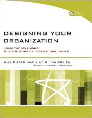 Designing Your Organization: Using the Star Model to Solve 5 Critical Design Challenges With CDROM by Amy Kates, Jay R. Galbraith