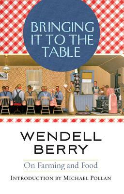 Bringing It to the Table: On Farming and Food by Wendell Berry