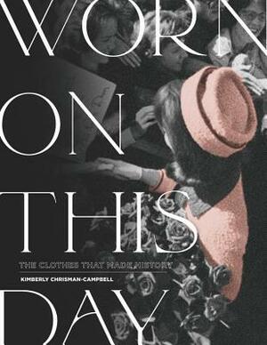 Worn on This Day: The Clothes That Made History by Kimberly Chrisman-Campbell