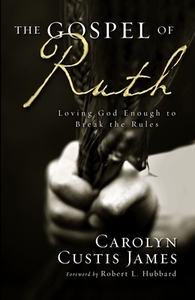 The Gospel of Ruth: Loving God Enough to Break the Rules by Carolyn Custis James