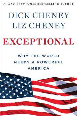Exceptional: Why the World Needs a Powerful America by Dick Cheney, Liz Cheney