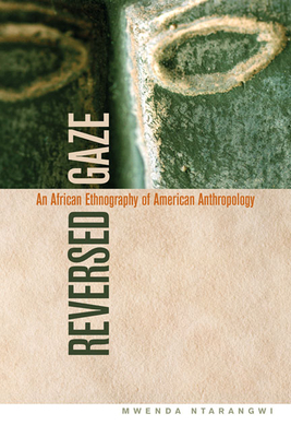 Reversed Gaze: An African Ethnography of American Anthropology by Mwenda Ntarangwi