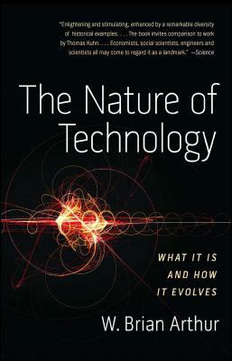 The Nature of Technology: What It Is and How It Evolves by W. Brian Arthur