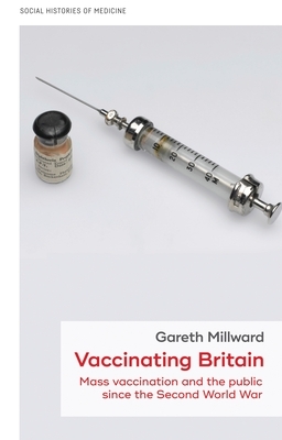 Vaccinating Britain: Mass Vaccination and the Public Since the Second World War by Gareth Millward