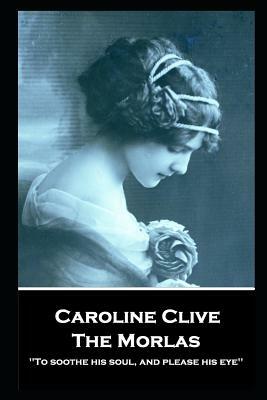 Caroline Clive - The Morlas: 'To soothe his soul, and please his eye'' by Caroline Clive
