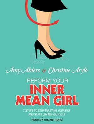 Reform Your Inner Mean Girl: 7 Steps to Stop Bullying Yourself and Start Loving Yourself by Christine Arylo, Amy Ahlers