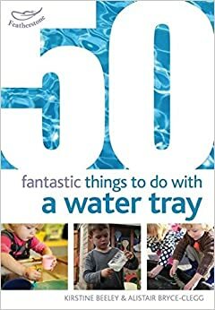 50 Fantastic Things to Do with a Water Tray by Kirstine Beeley