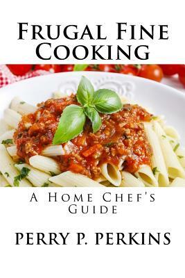 The Home Chef's Guide to Frugal Fine Cooking by Perry P. Perkins
