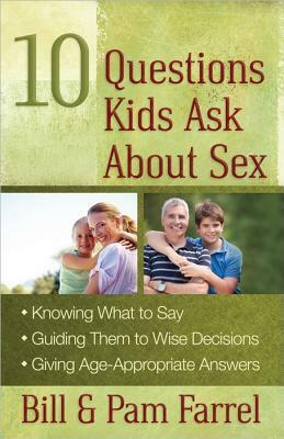 10 Questions Kids Ask About Sex: *Knowing What to Say*Guiding Them to Wise Decisions*Giving Age-Appropriate Answers by Pam Farrel, Bill Farrel