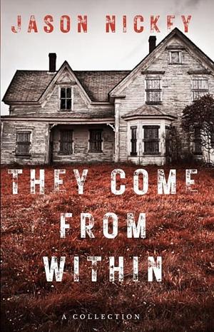 They Come From Within: A Collection by Jason Nickey
