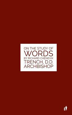 The Study Of Words: On The Study of Words by Rev. Richard Chenevix Trench, D.D. Archbishop by Richard Chenevix Trench