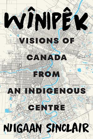 Wînipêk: Visions of Canada from an Indigenous Centre by Niigaan Sinclair