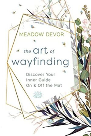 The Art of Wayfinding: Discover Your Inner Guide On & Off the Mat by Meadow DeVor