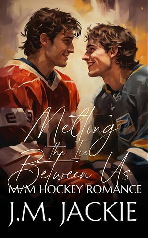 Melting the Ice Between us: M/M Hockey Romance by J.M. Jackie, J.M. Jackie